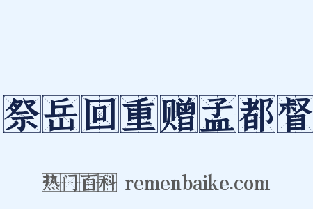 祭岳回重赠孟都督是什么意思的图片